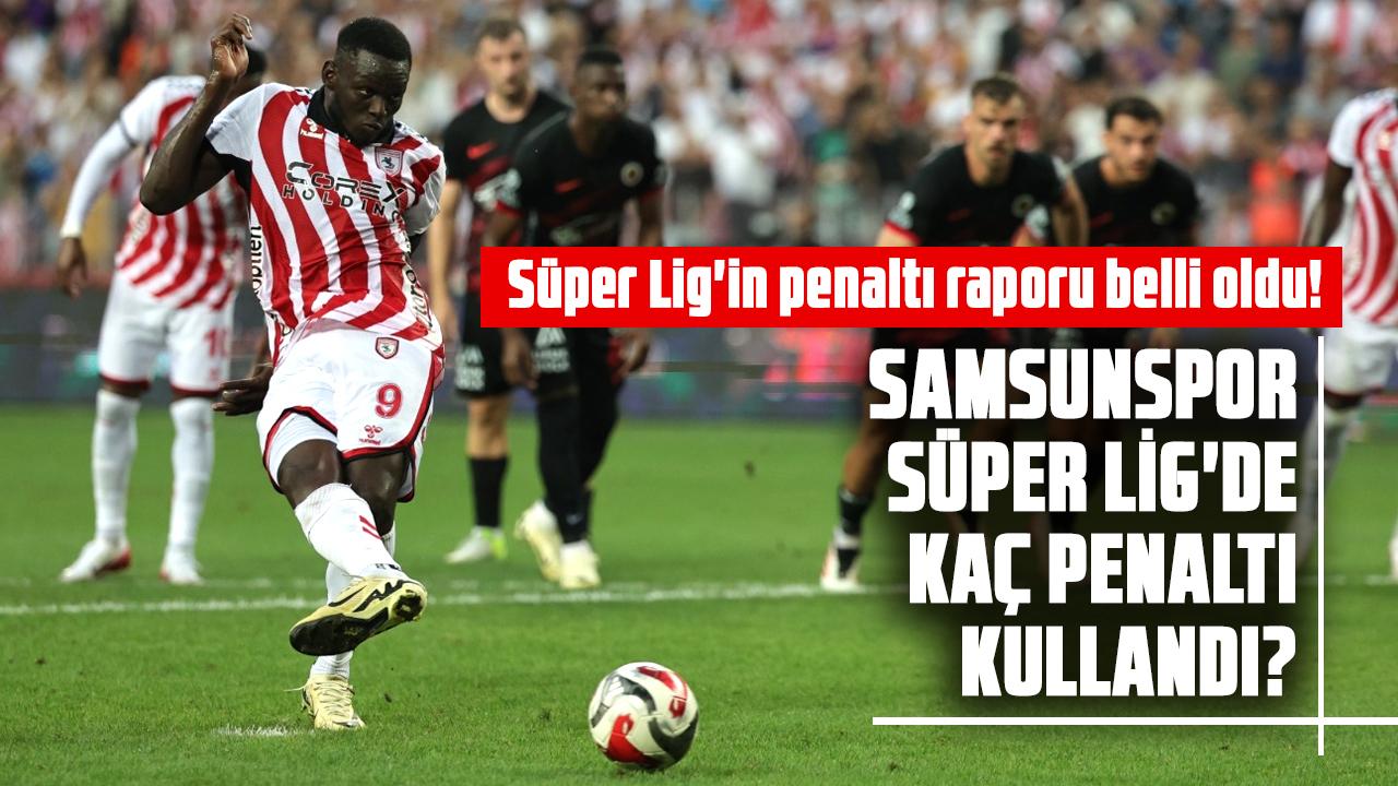 Süper Lig'in penaltı raporu belli oldu! Samsunspor Süper Lig'de kaç penaltı kullandı? Aleyhine penaltı çalındı mı?
