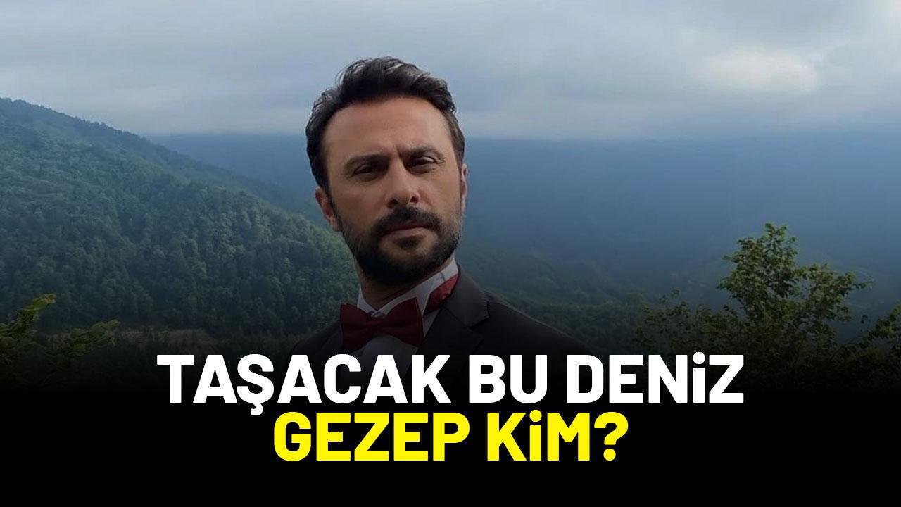 Taşacak Bu Deniz Gezep kim?