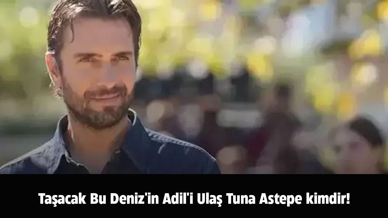Taşacak Bu Deniz'in Adil'i Ulaş Tuna Astepe kimdir! Ulaş Tuna Astepe nereli?
