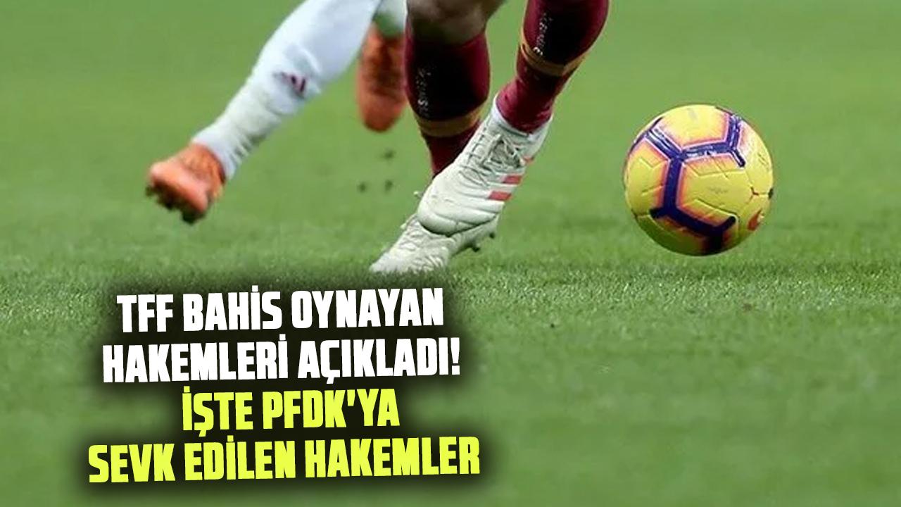 TFF bahis oynayan hakemleri açıkladı! İşte PFDK'ya sevk edilen hakemler