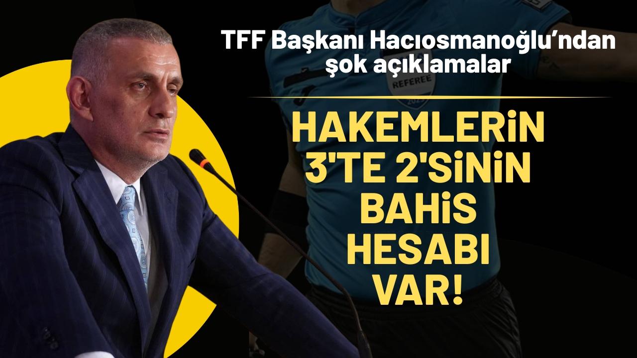 TFF Başkanı İbrahim Hacıosmanoğlu: '571 aktif hakemin 371'inin bahis hesabı var'
