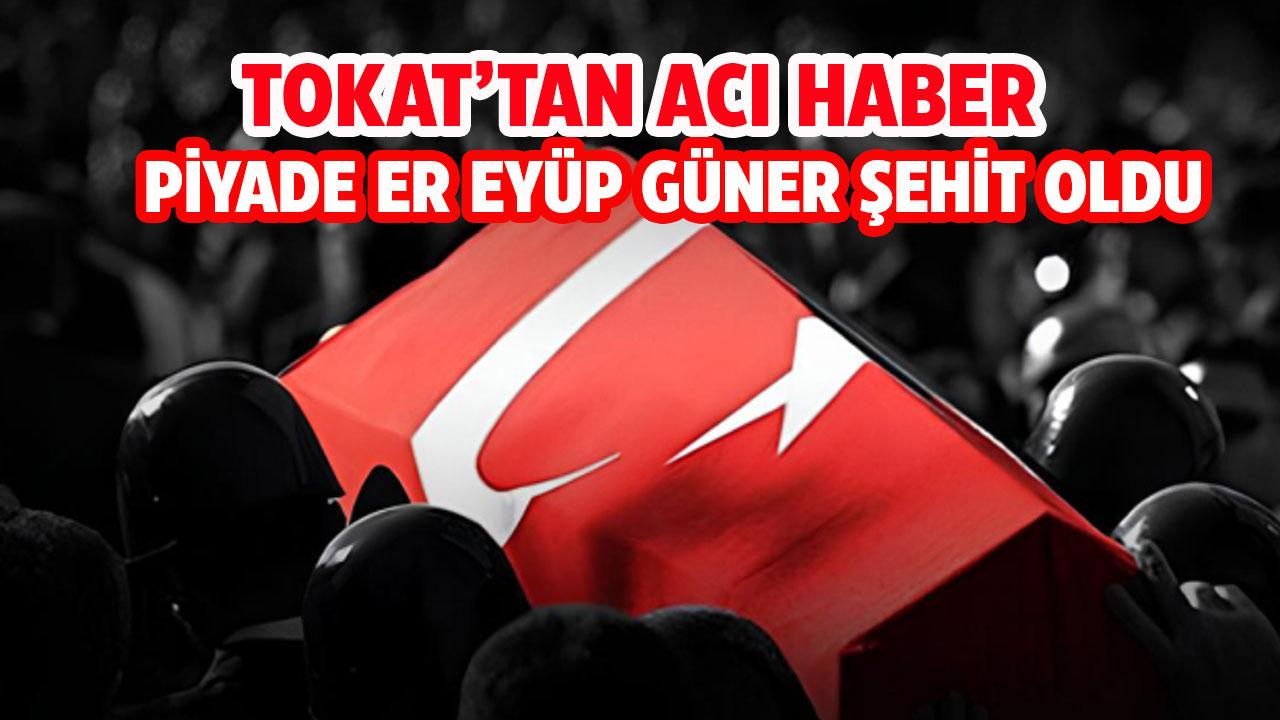 Tokat'tan acı haber! Piyade Er Eyüp Güner şehit oldu