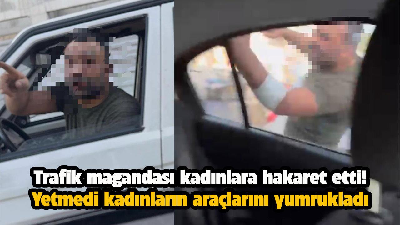 Trafikte magandası kadınların otomobilini yumrukladı