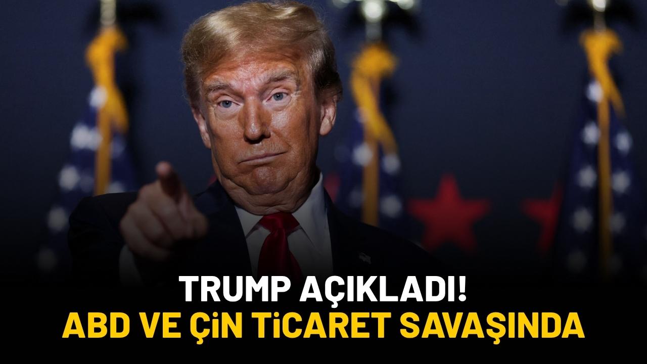 Trump açıkladı! ABD ve Çin ticaret savaşında