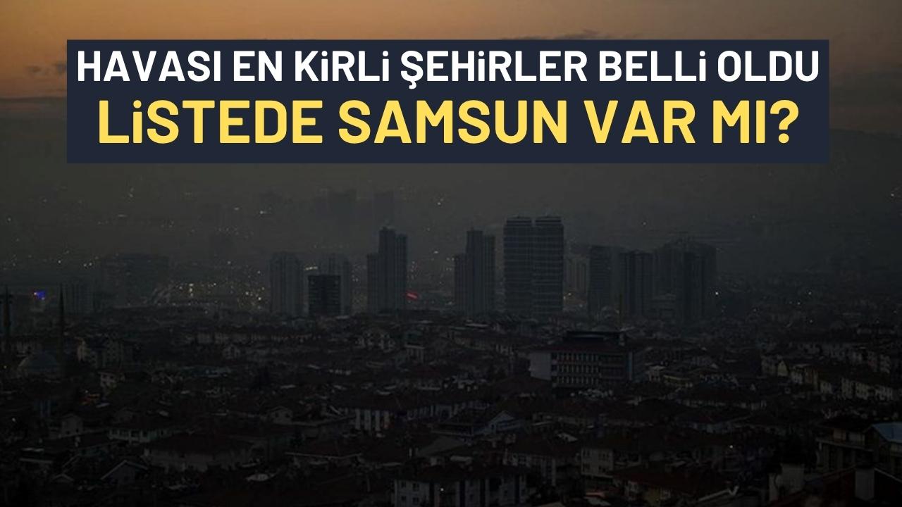 Türkiye'de havası en kirli şehirler belli oldu! Listede Samsun var mı?