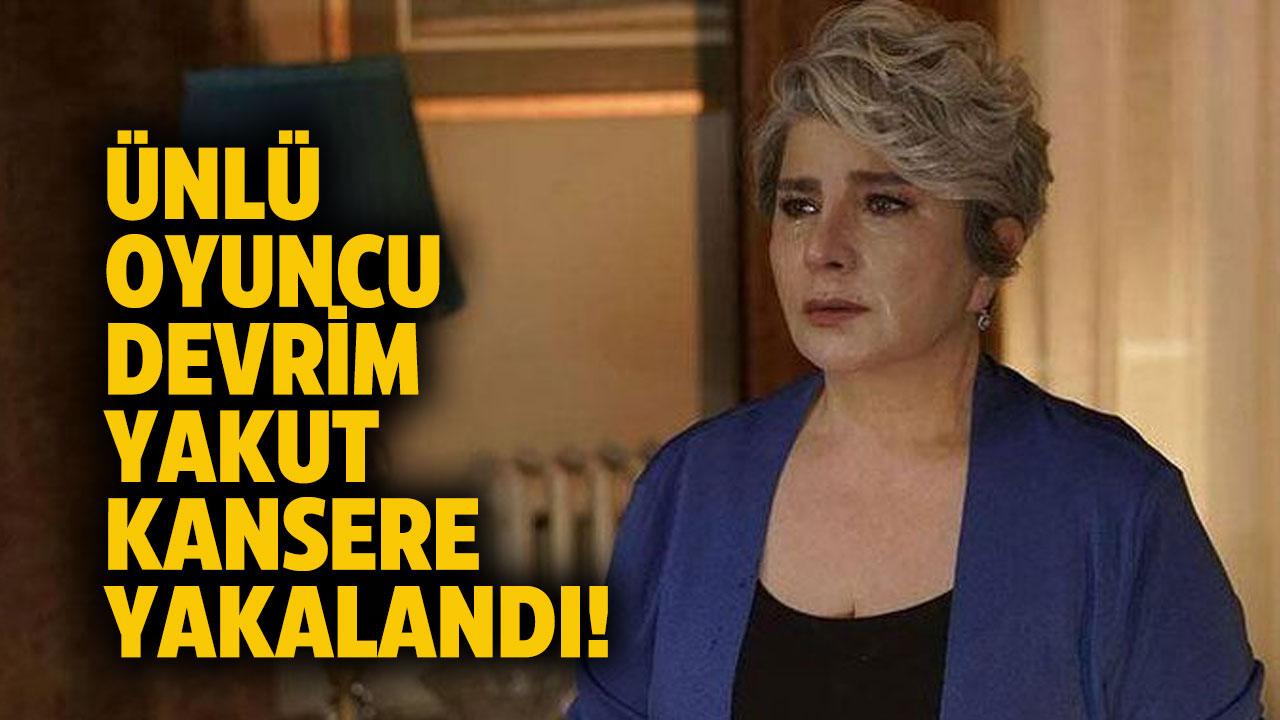 Ünlü oyuncu Devrim Yakut kansere yakalandı!