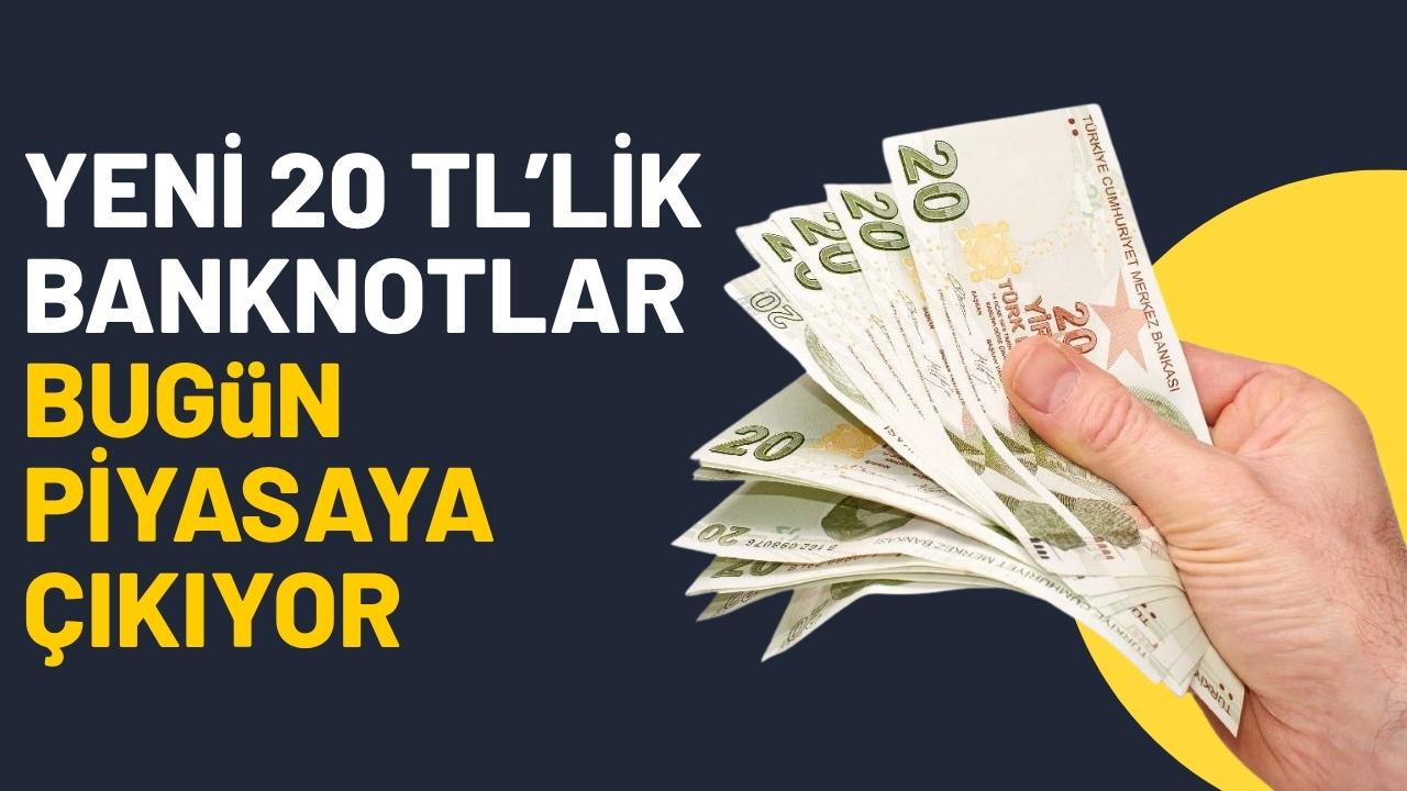 Yeni 20 TL'lik banknotlar bugün piyasaya çıkıyor