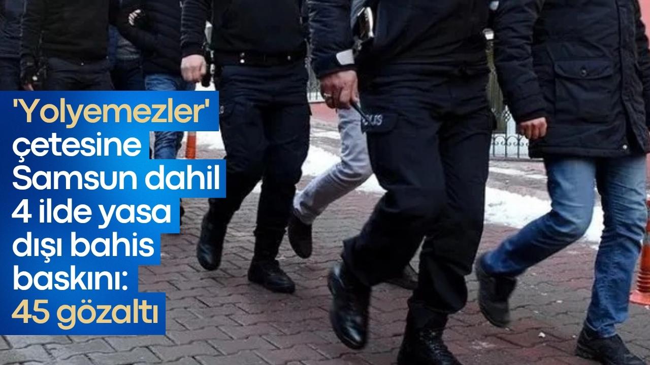 'Yolyemezler' çetesine Samsun dahil 4 ilde yasa dışı bahis baskını: 45 gözaltı