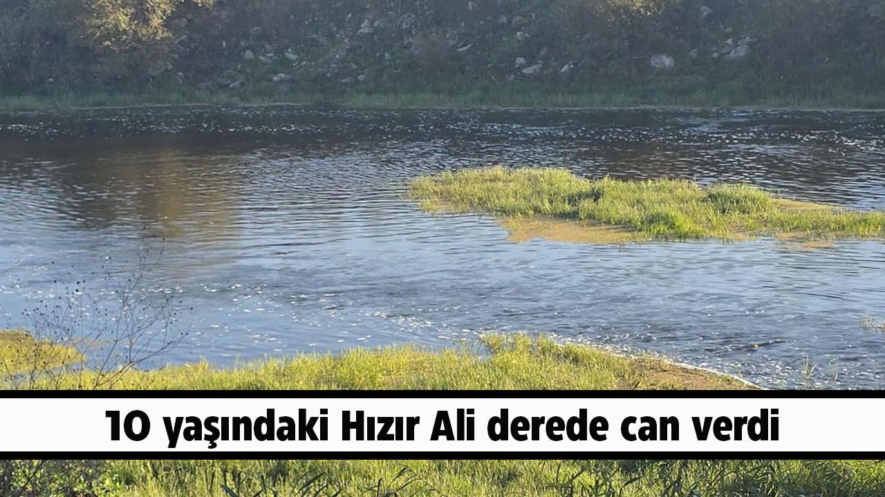 10 yaşındaki Hızır Ali derede can verdi