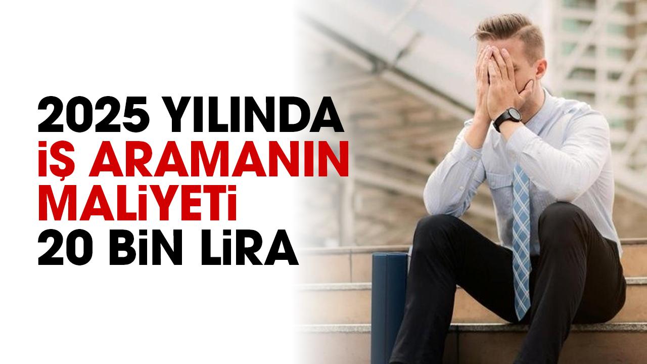2025 yılında iş aramanın maliyeti 20 bin lira oldu