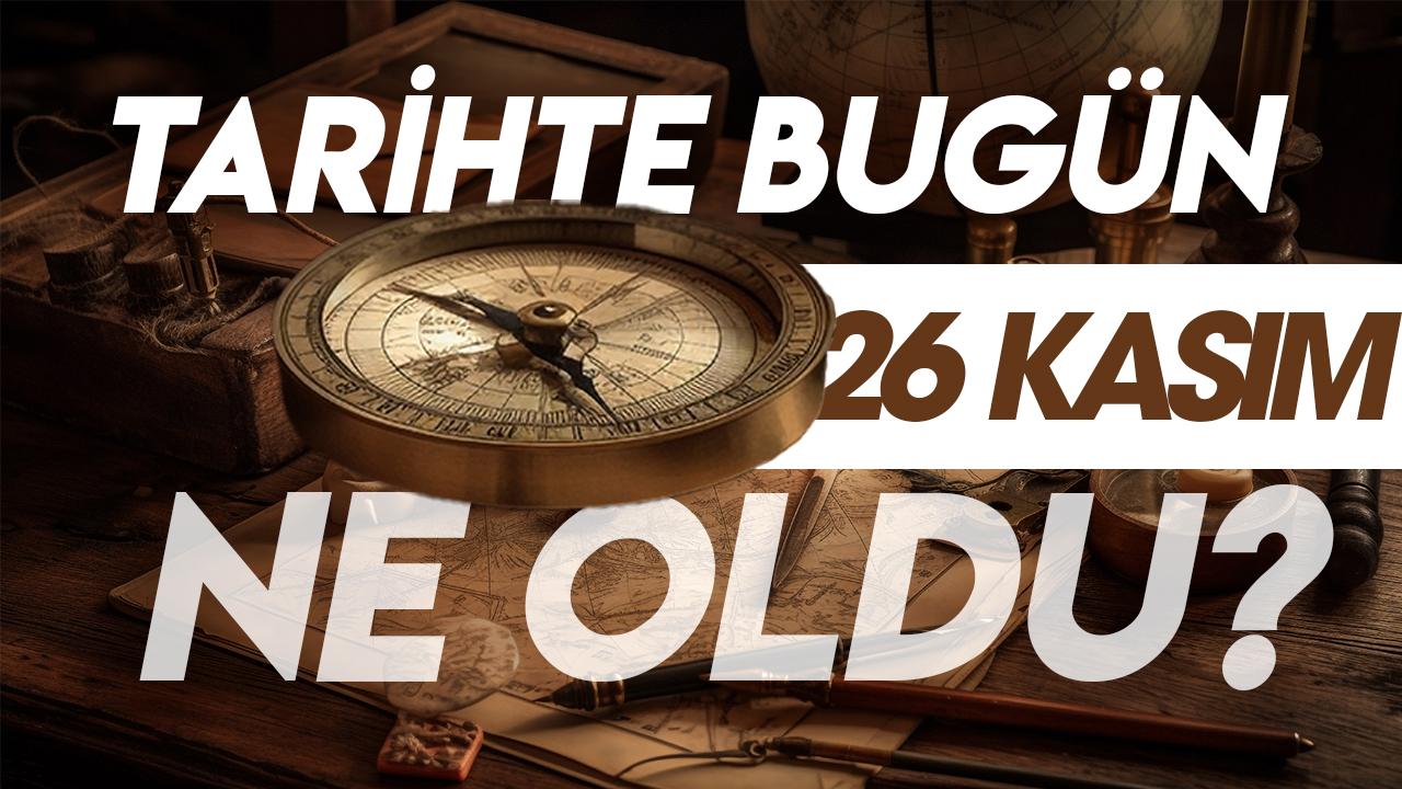 26 Kasım tarihte bugün ne oldu? İşte tarihte yaşanan bazı olaylar