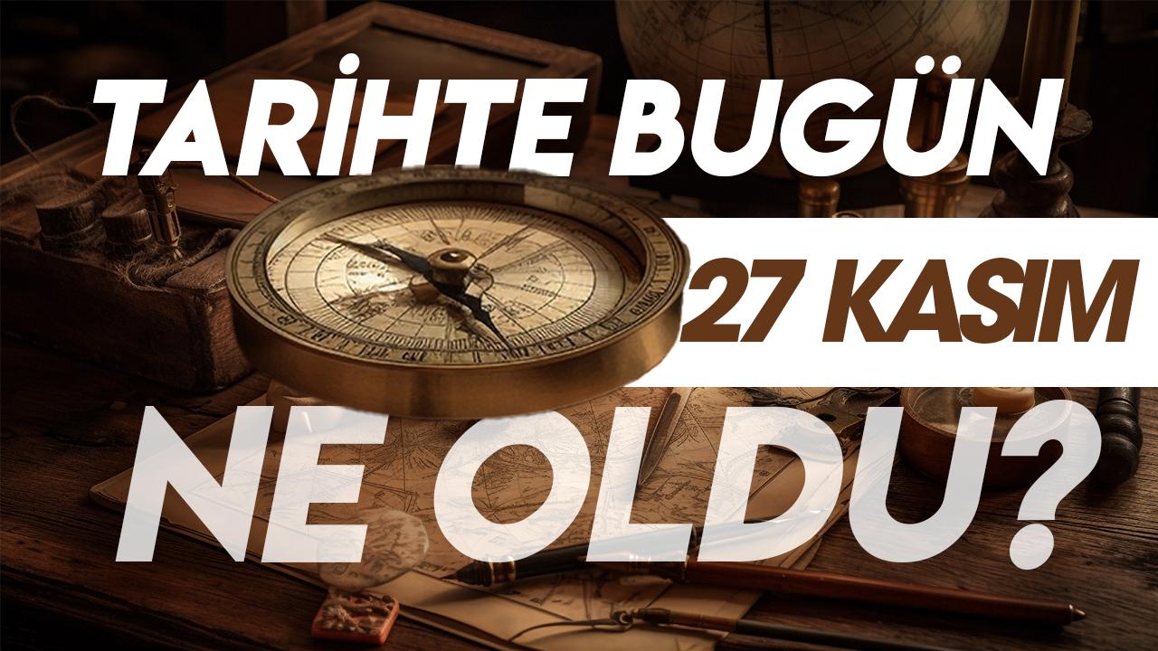 27 Kasım tarihte bugün ne oldu? İşte tarihte yaşanan bazı olaylar