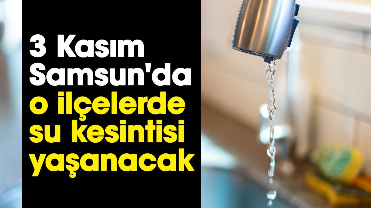 3 Kasım Samsun'da o ilçelerde su kesintisi yaşanacak - Samsun haber