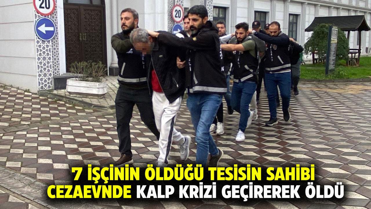 7 işçi ölmüştü! Tesisin sahibi kalp krizi sonucu hayatını kaybetti