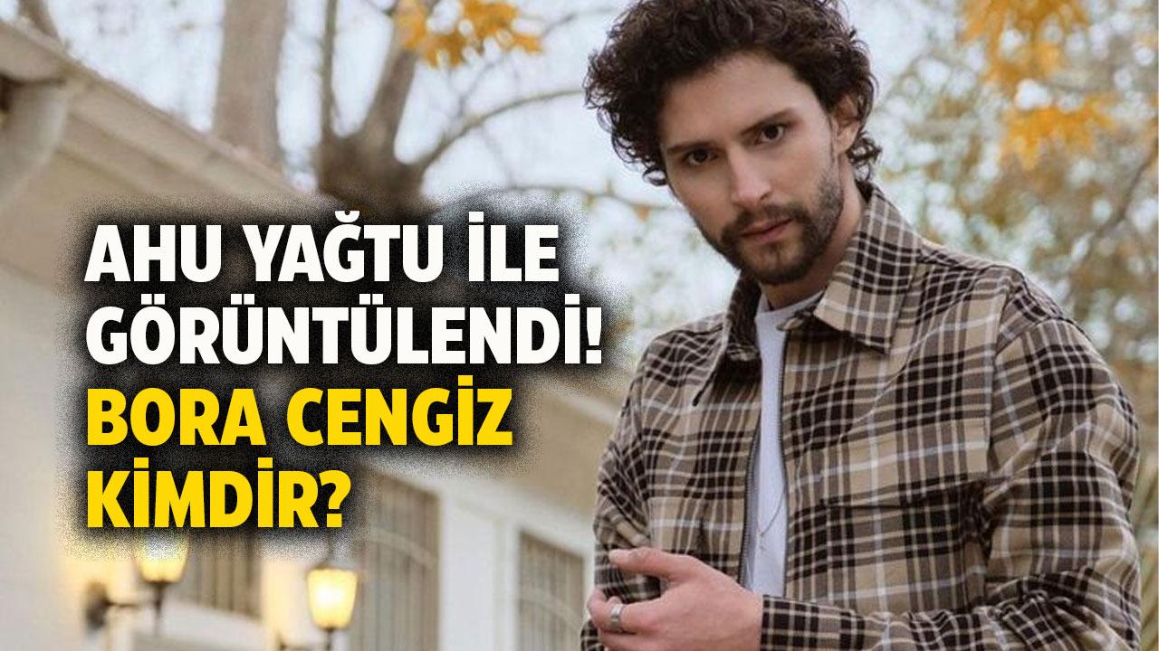 Ahu Yağtu Bora Cengiz ile görüntülendi! Bora Cengiz kimdir? Bora Cengiz nereli?