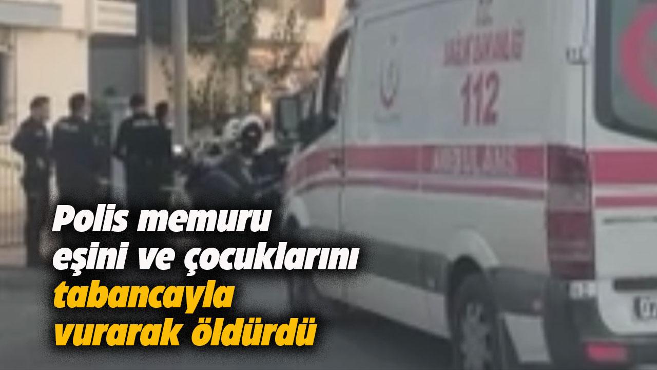 Antalya'da dehşet! Polis memuru eşini ve çocuklarını öldürdü