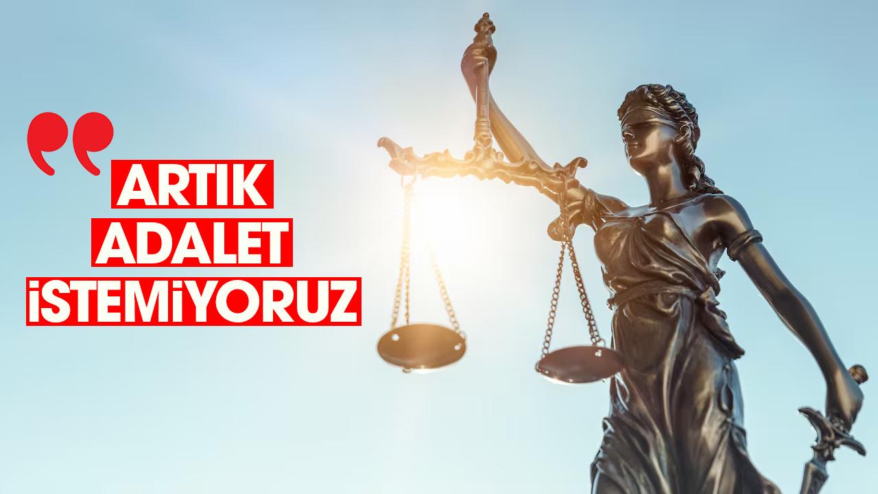 Artık 'adalet' istemiyoruz