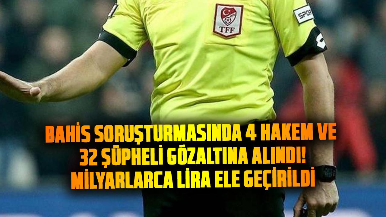 Bahis soruşturmasında 4 hakem ve 32 şüpheli gözaltına alındı! Milyarlarca lira ele geçirildi