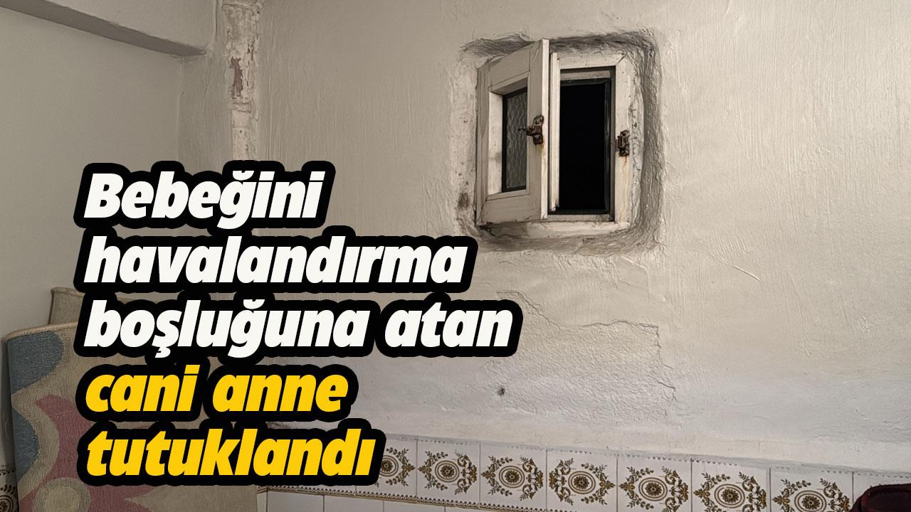 Bebeğini havalandırma boşluğuna atan cani anne tutuklandı