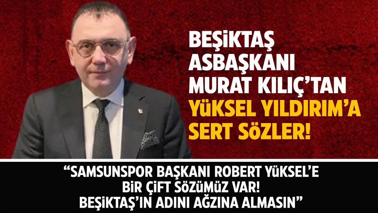 Beşiktaş Asbaşkanı Murat Kılıç'tan Yüksel Yıldırım'a sert sözler! Robert Yüksel'e bir çift sözümüz var!