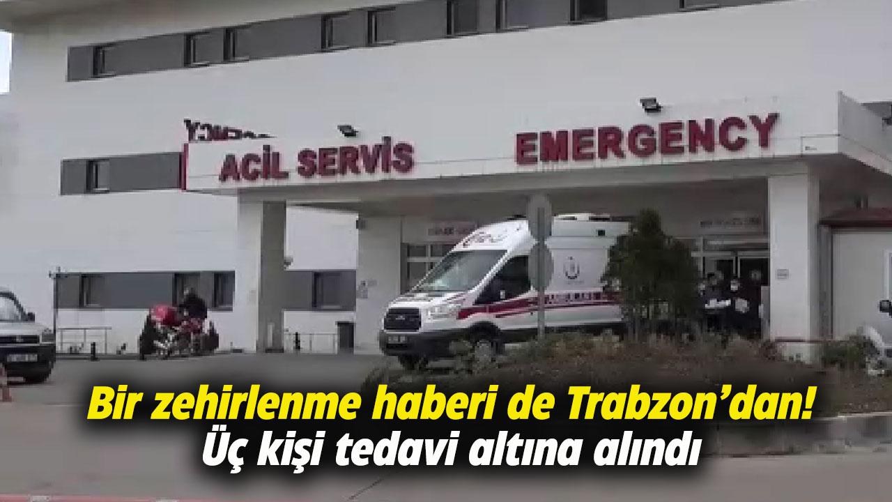 Bir zehirlenme haberi de Trabzon’dan! 3 kişi tedavi altına alındı