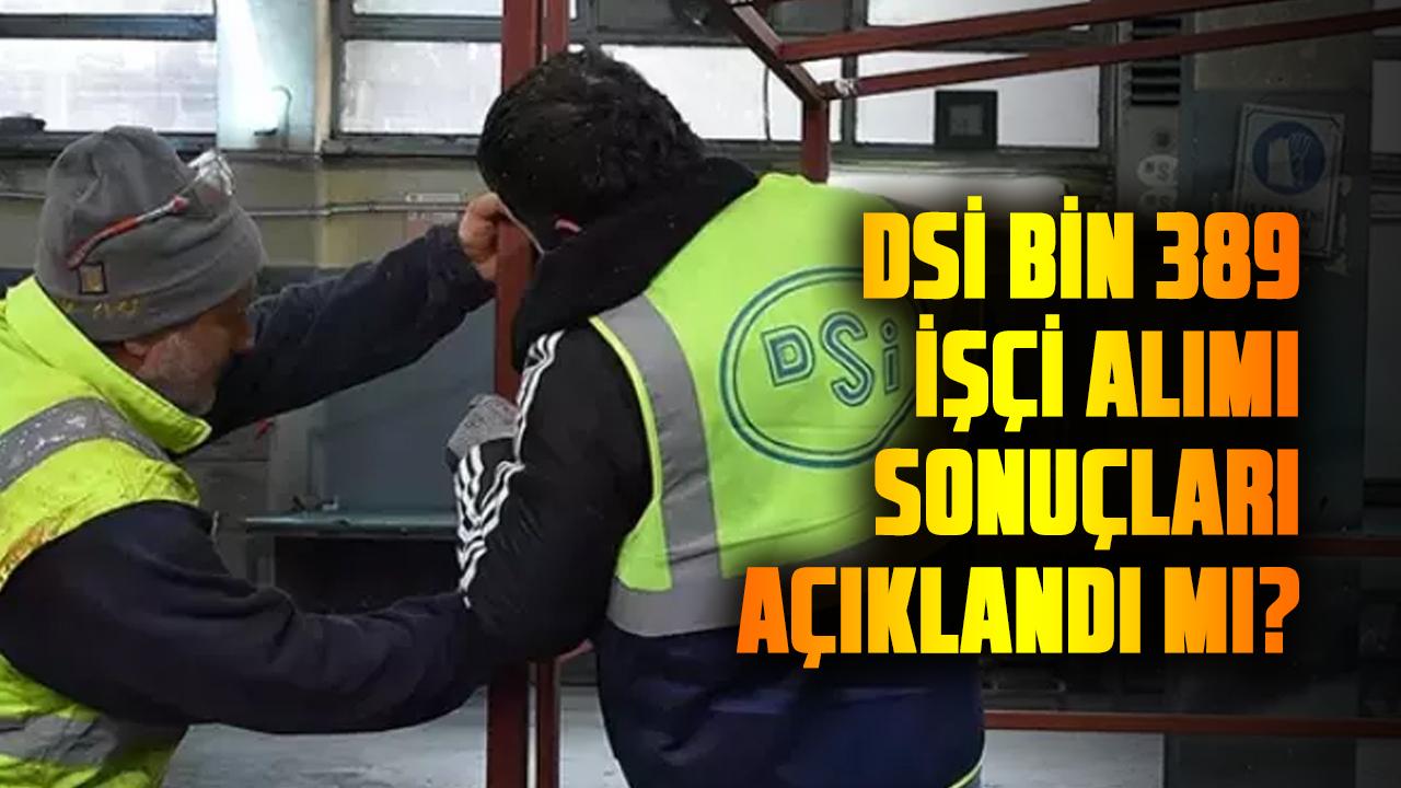 DSİ bin 389 işçi alımı sonuçları açıklandı mı? Resmi duyuru ne zaman yapılacak?