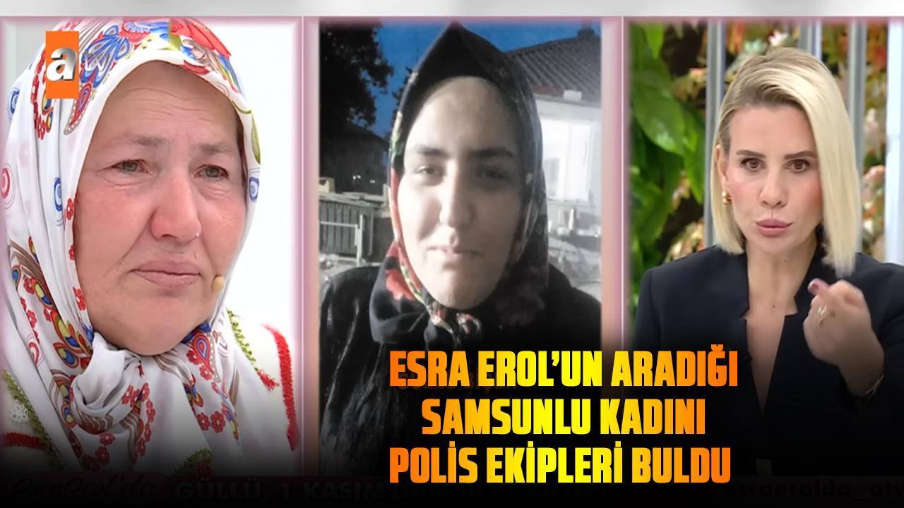 Esra Erol’un aradığı Samsunlu Güllü Biçer'i polis ekipleri buldu