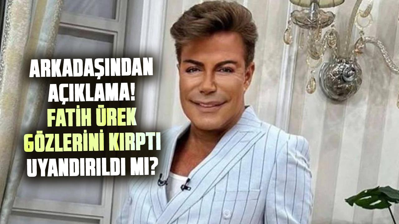 Fatih Ürek’in arkadaşından açıklama! Fatih Ürek gözlerini kırptı, Fatih Ürek uyandırıldı mı?