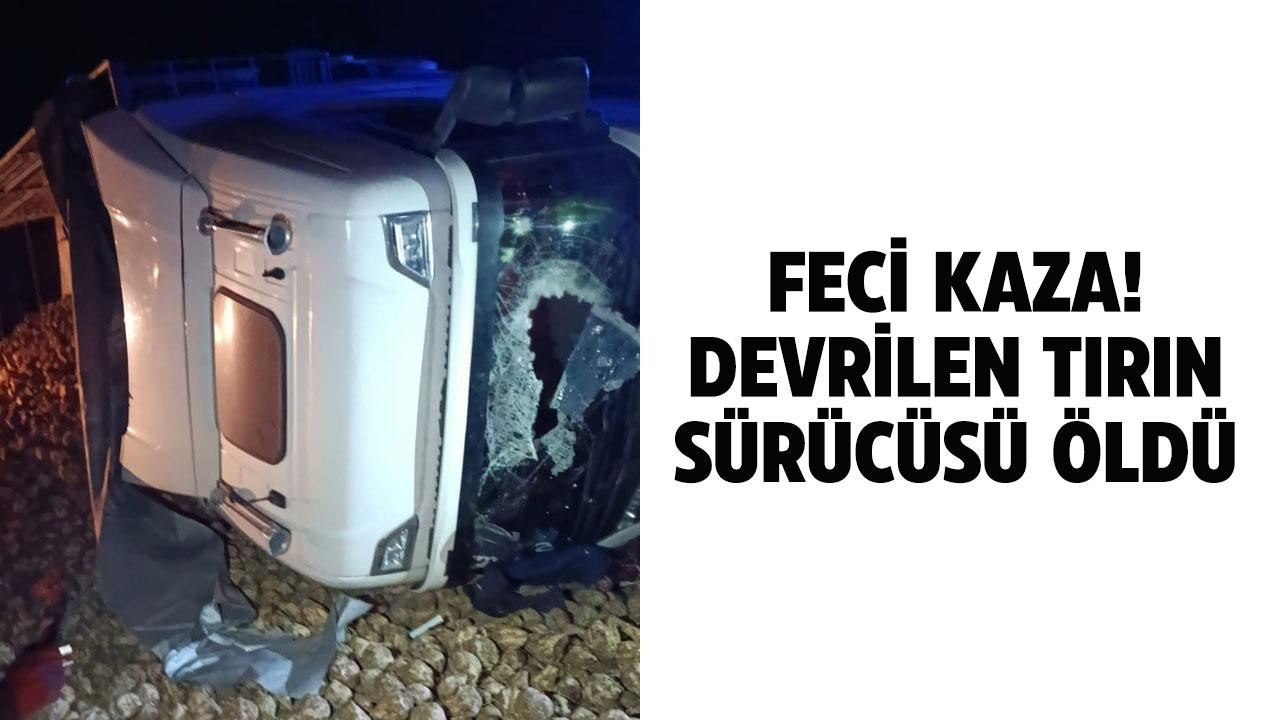 Feci kaza! Kontrolden çıkan tır devrildi! 1 ölü