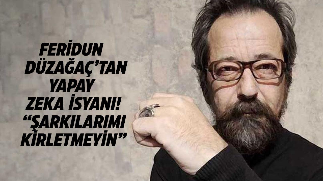 Feridun Düzağaç'tan yapay zeka isyanı! Şarkılarımı kirletmeyin!