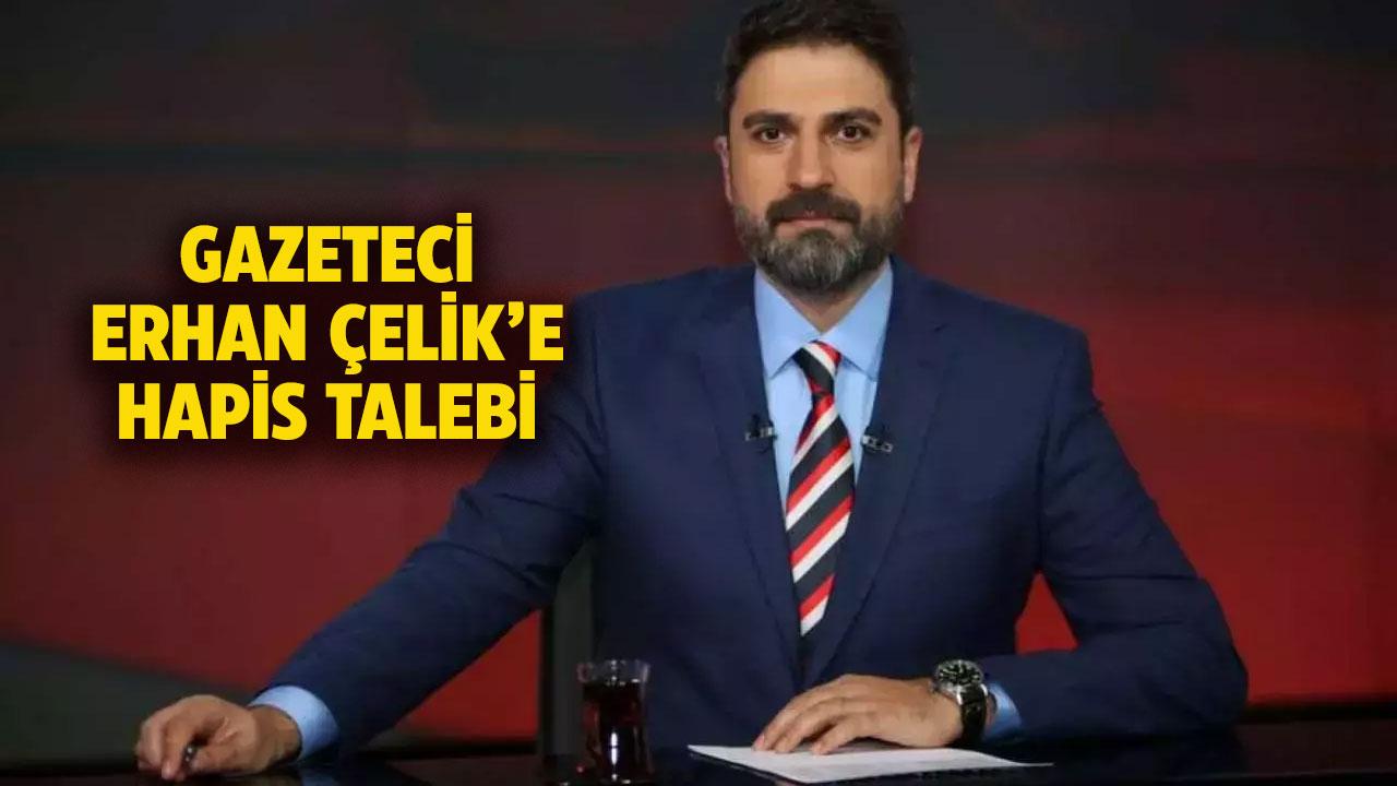 Gazeteci Erhan Çelik'e 5 yıl 3 aya kadar hapis talebi