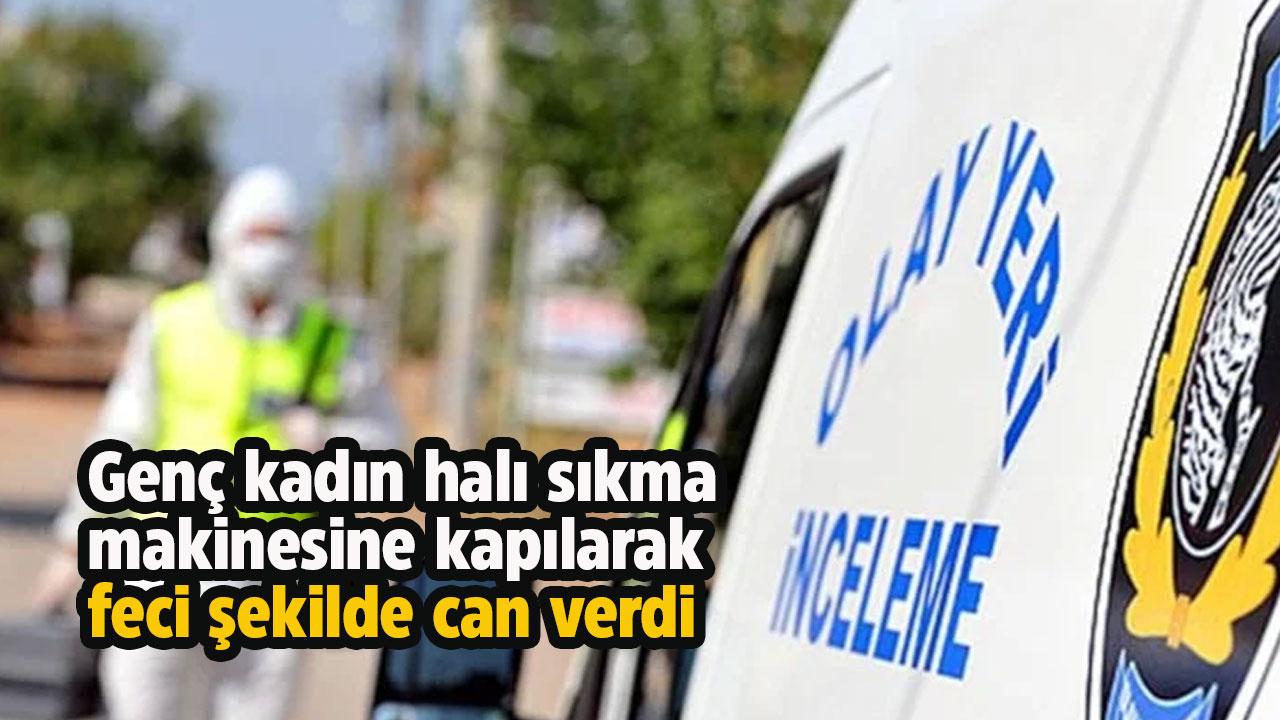 Genç kadın halı sıkma makinesine kapılarak feci şekilde can verdi