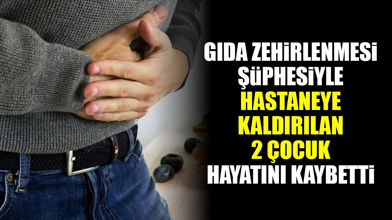 Gıda zehirlenmesi şüphesiyle hastaneye kaldırılan 2 çocuk hayatını kaybetti
