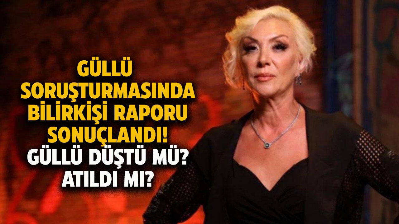 Güllü soruşturmasında bilirkişi raporu sonuçlandı! Güllü düştü mü? Atıldı mı?