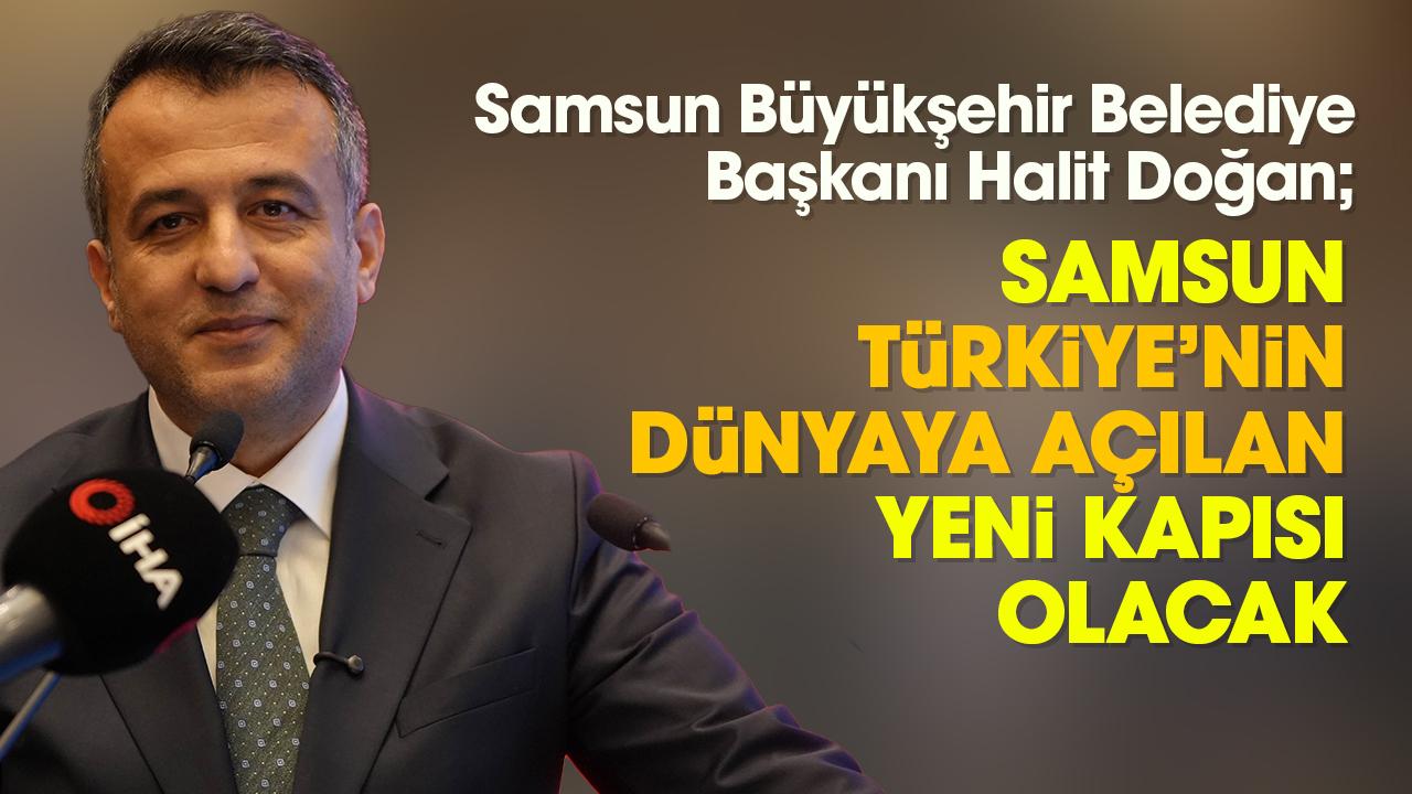Halit Doğan: Samsun, Türkiye’nin dünyaya açılan yeni kapısı olacak