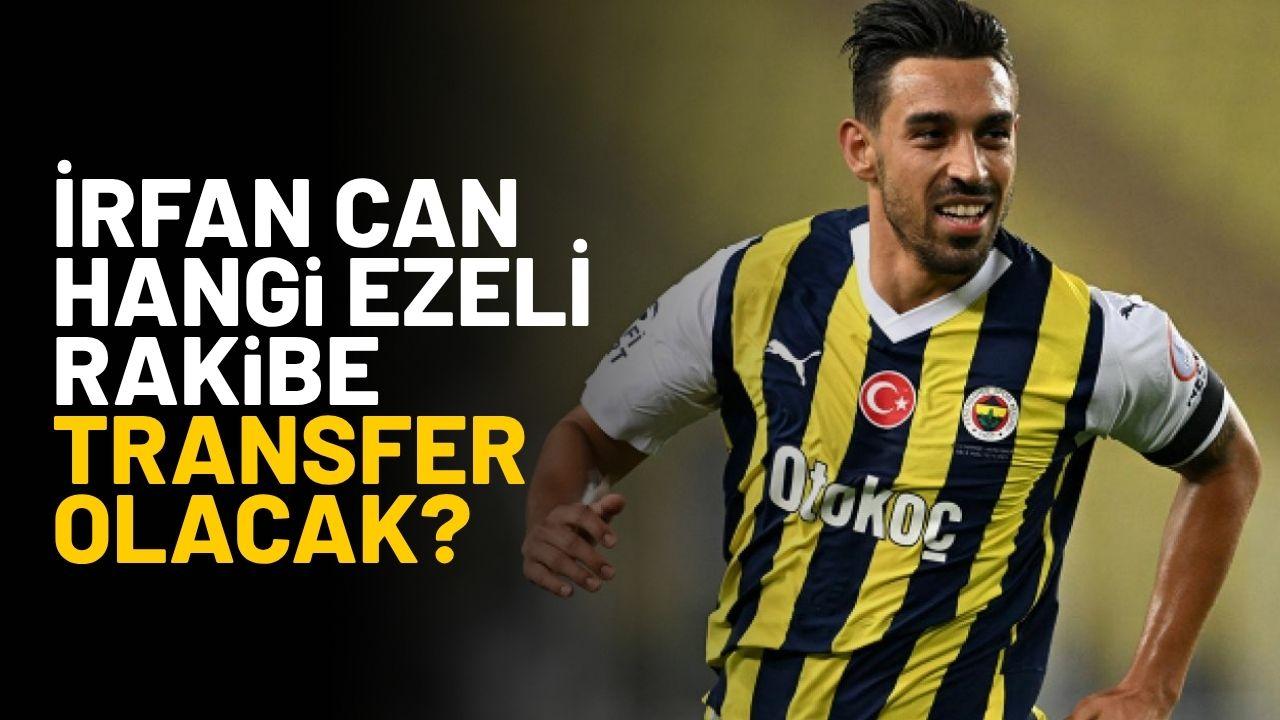 İrfan Can ezeli rakibe mi gidiyor? İrfan can hangi takıma transfer olacak?