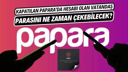 Kapatılan Papara'da hesabı olan vatandaş parasını ne zaman çekebilecek?