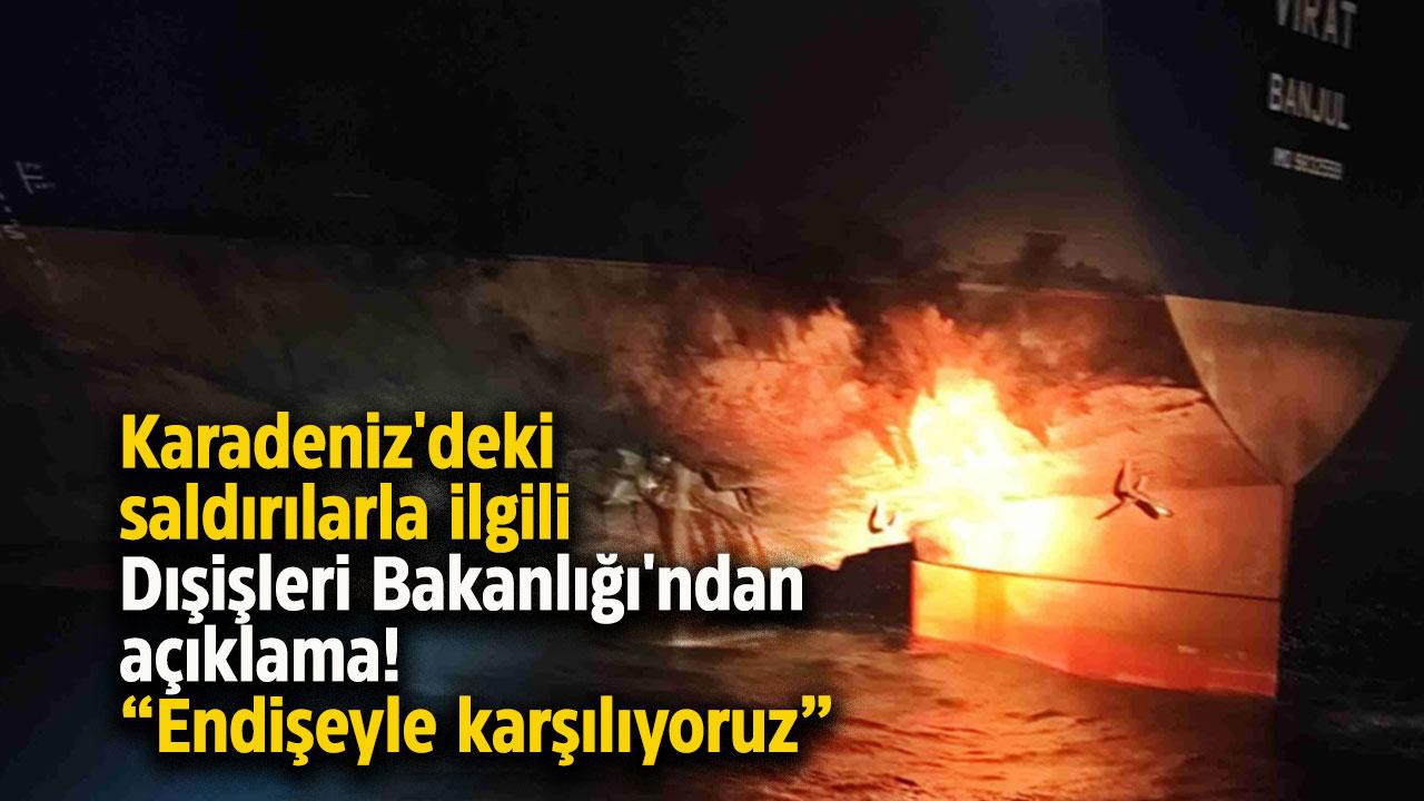 Karadeniz'deki saldırılarla ilgili Dışişleri Bakanlığı'ndan açıklama! Endişeyle karşılıyoruz