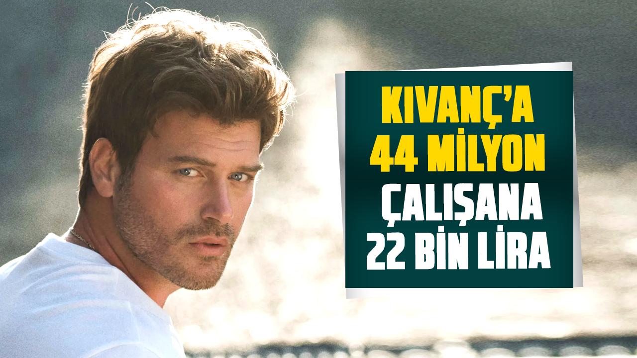 Kıvanç’a 44 milyon, çalışana 22 bin lira