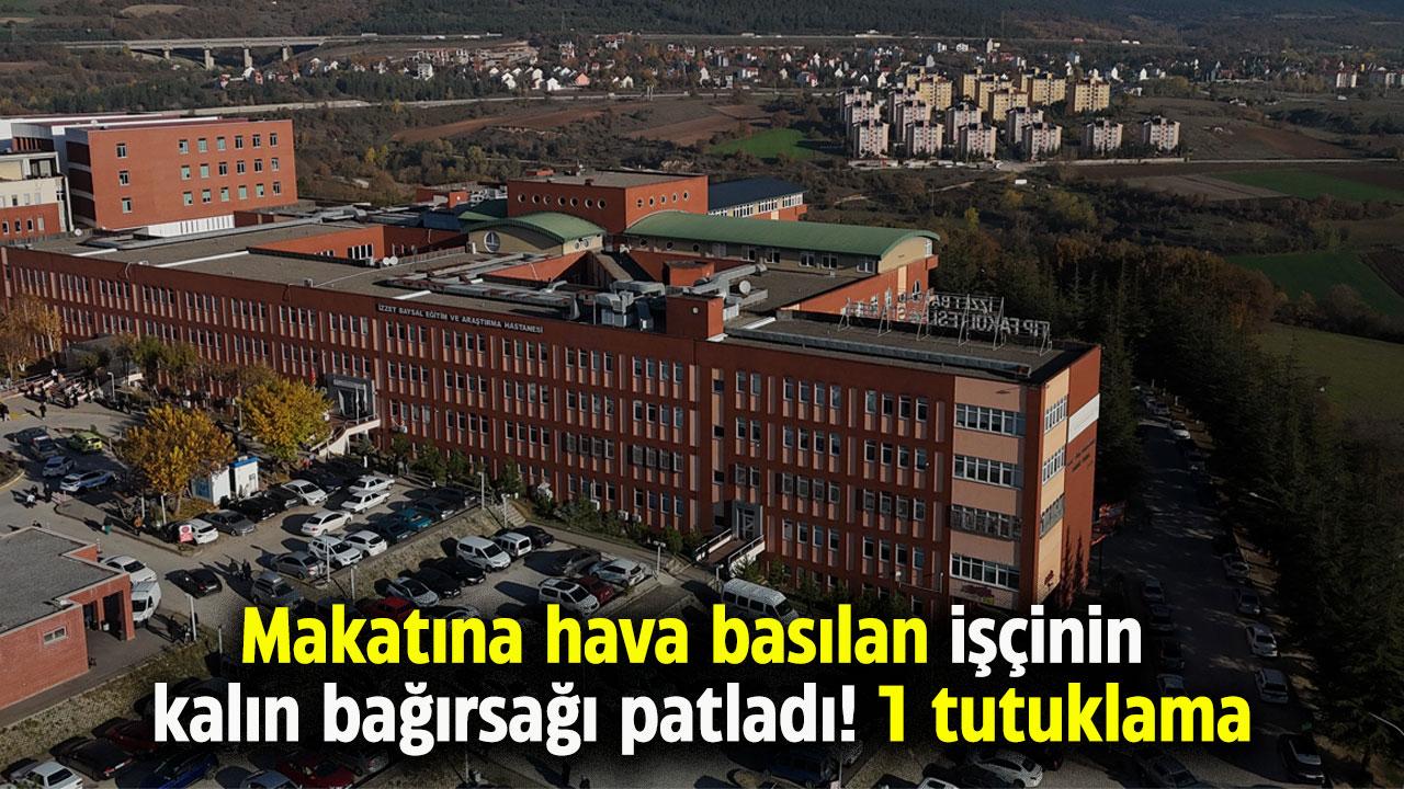 Makatına hava basılan işçinin kalın bağırsağı patladı! 1 tutuklama