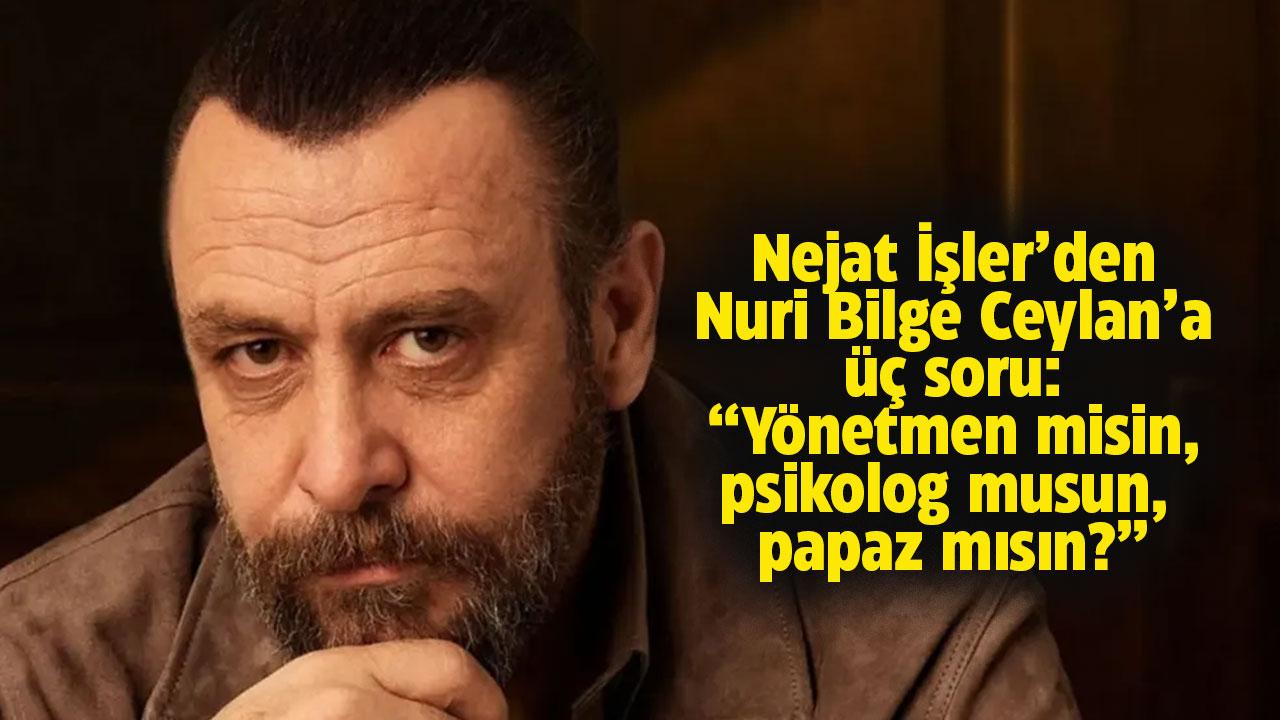 Nejat İşler Nuri Bilge Ceylan'a neden kızgın?