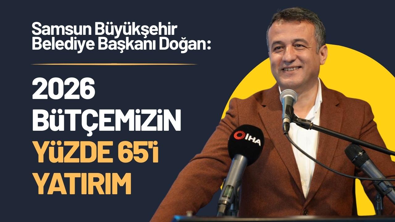 Samsun Büyükşehir Belediye Başkanı Doğan: 2026 bütçemizin yüzde 65'i yatırıma ayrıldı
