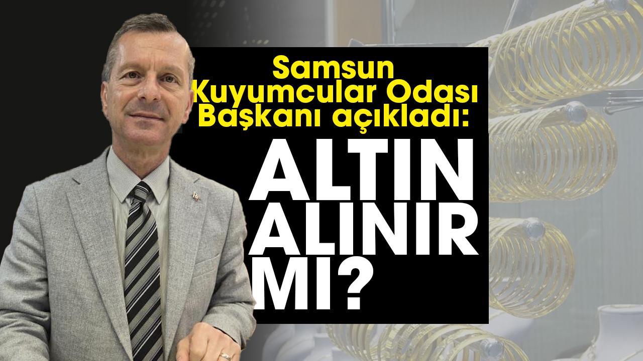 Samsun Kuyumcular Odası Başkanı açıkladı! Altın alınır mı?