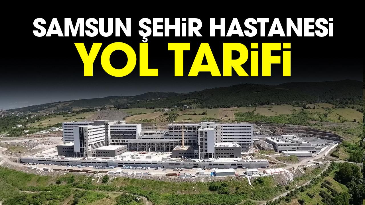 Samsun Şehir Hastanesi yol tarifi: Samsun Şehir Hastanesi'ne nasıl gidilir?