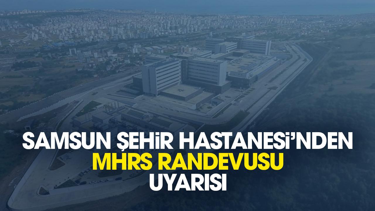 Samsun Şehir Hastanesi'nden 'MHRS randevusu' uyarısı