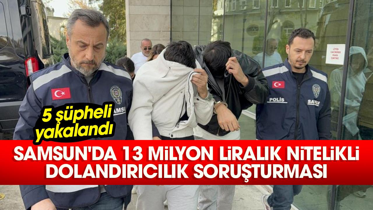 Samsun'da 13 milyon liralık dolandırıcılık operasyonu: 5 şüpheli yakalandı