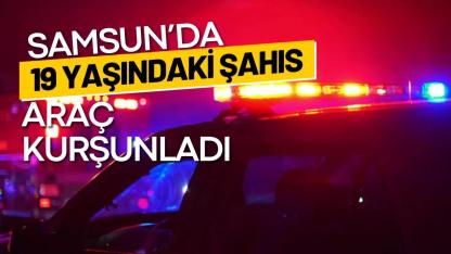 Samsun’da 19 yaşındaki şahıs araç kurşunladı