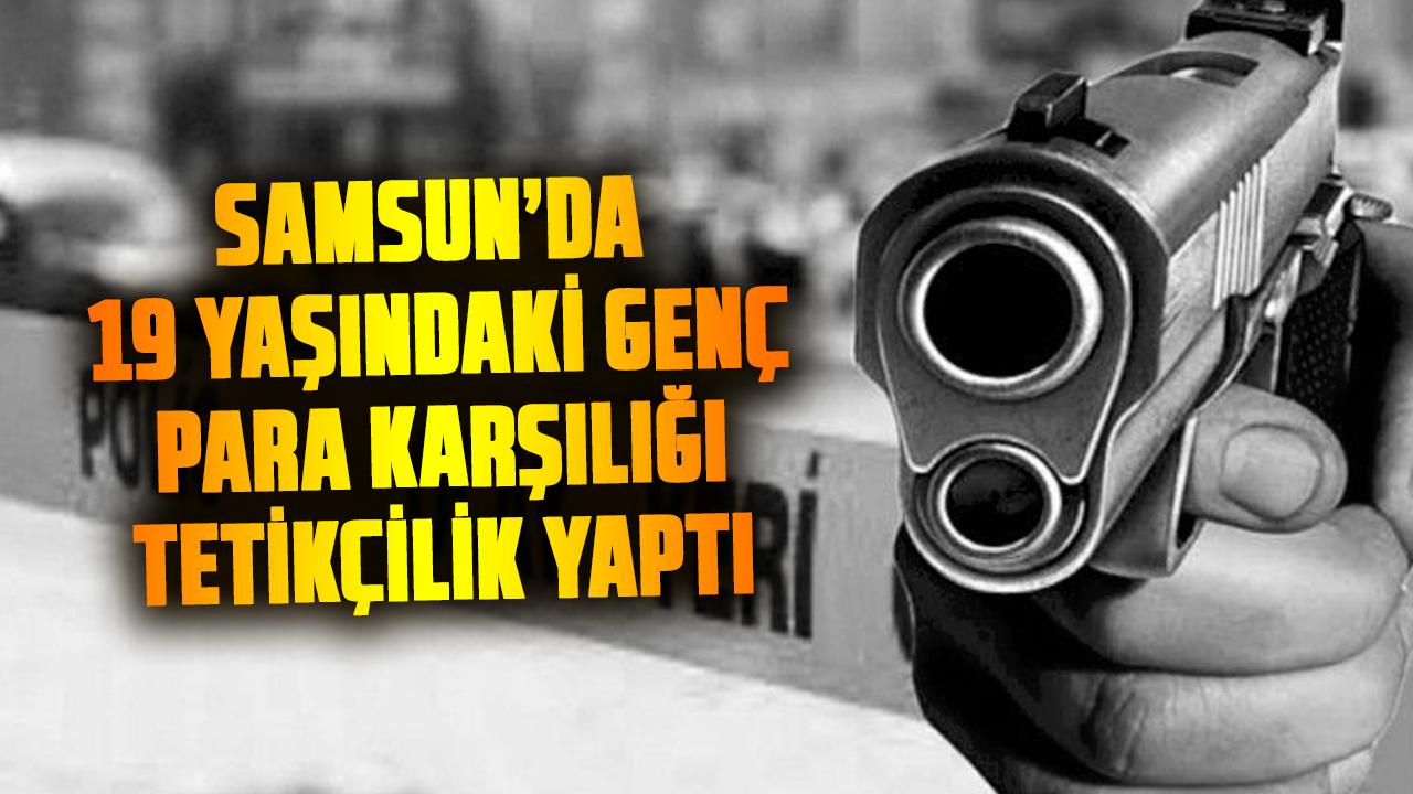 Samsun’da 19 yaşındaki genç para karşılığı tetikçilik yaptı