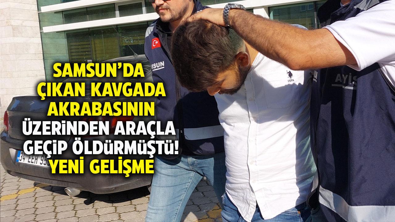 Samsun'da akrabasının üzerinden araçla geçip öldürmüştü! Yeni gelişme