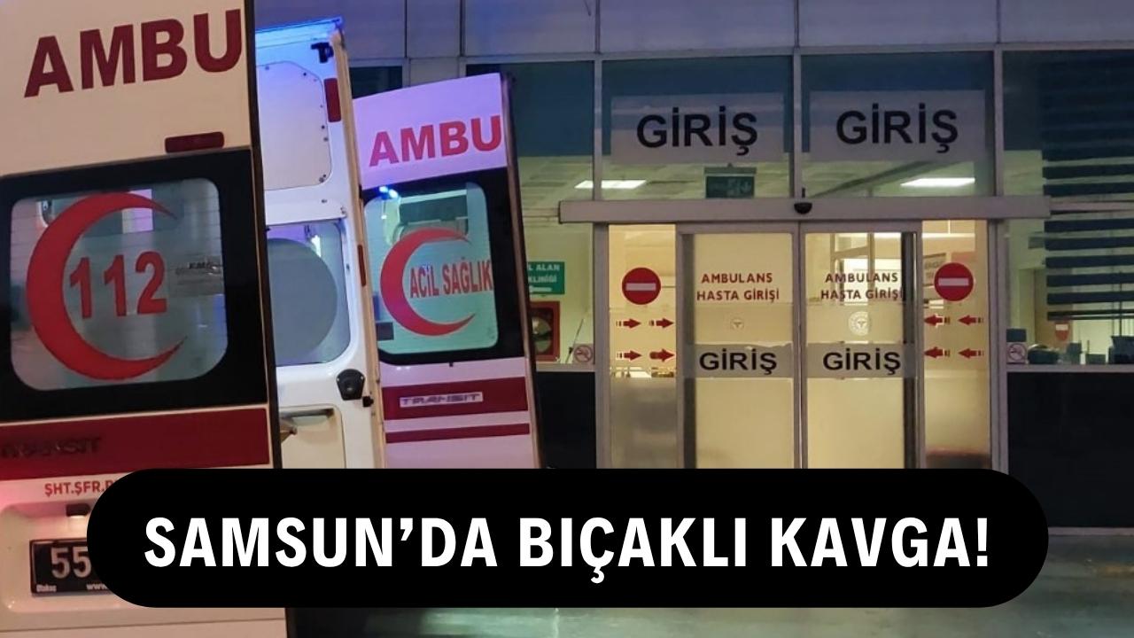 Samsun'da bıçaklı kavga: 1 yaralı